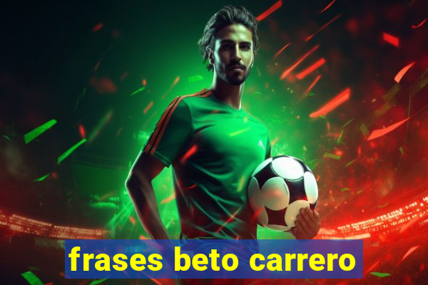 frases beto carrero